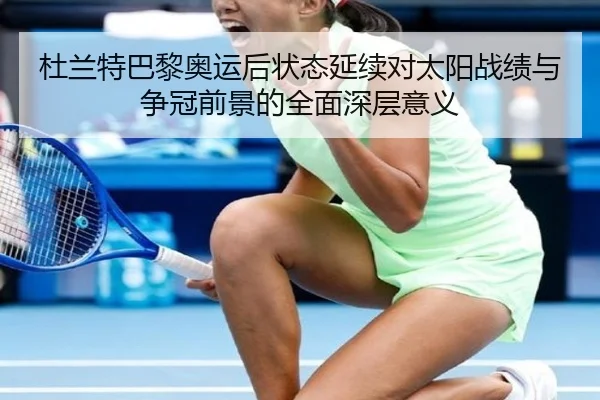 杜兰特巴黎奥运后状态延续对太阳战绩与争冠前景的全面深层意义