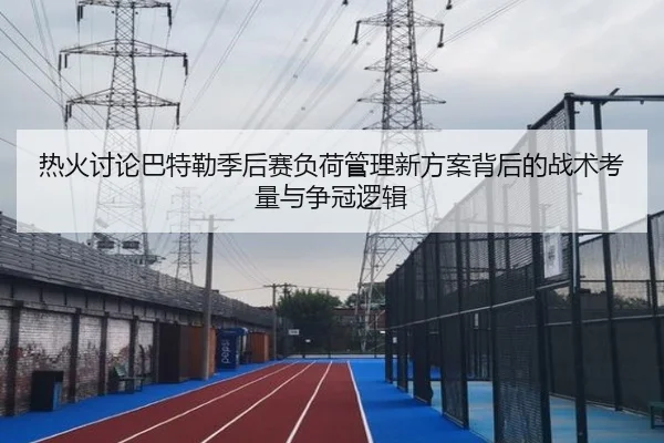 热火讨论巴特勒季后赛负荷管理新方案背后的战术考量与争冠逻辑