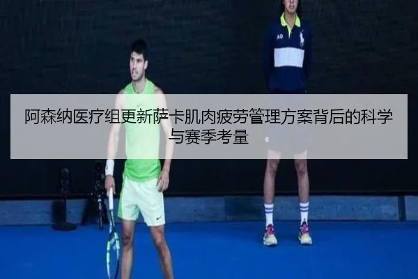 阿森纳医疗组更新萨卡肌肉疲劳管理方案背后的科学与赛季考量