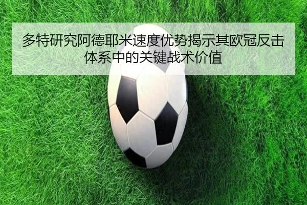 多特研究阿德耶米速度优势揭示其欧冠反击体系中的关键战术价值