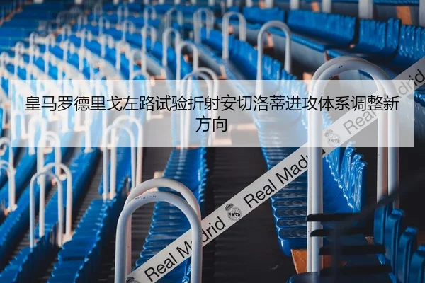 皇马罗德里戈左路试验折射安切洛蒂进攻体系调整新方向
