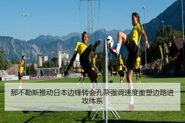那不勒斯推动日本边锋转会孔蒂强调速度重塑边路进攻体系